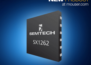Semtech’s Low-Power SX1261/SX1262 LoRa Transceivers Now at Mouser for Global LPWAN and IoT Applications