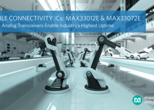 Maxim Integrated’s Essential Analog Transceivers Deliver Reliable Connectivity and Industry’s Highest Uptime for Industrial Networks Via Enhanced Fault Detection and Operation Range
